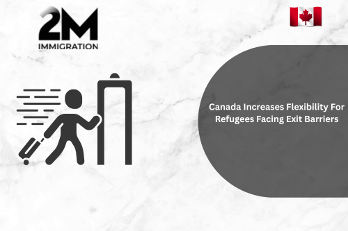 Canada Increases Flexibility For Refugees Facing Exit Barriers