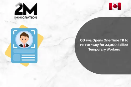 Ottawa Opens One-Time TR to PR Pathway for 33,000 Skilled Temporary Workers